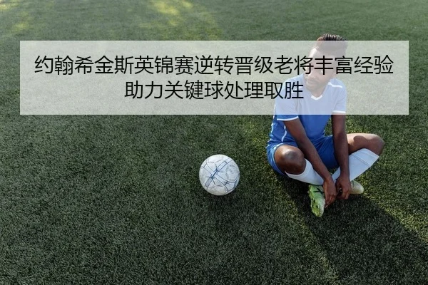 约翰希金斯英锦赛逆转晋级老将丰富经验助力关键球处理取胜